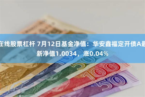 在线股票杠杆 7月12日基金净值：华安鑫福定开债A最新净值1.0034，涨0.04%