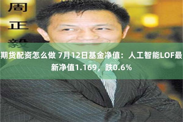 期货配资怎么做 7月12日基金净值：人工智能LOF最新净值1.169，跌0.6%