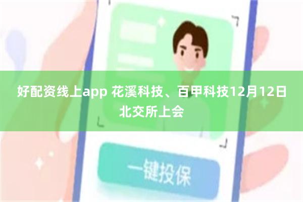 好配资线上app 花溪科技、百甲科技12月12日北交所上会