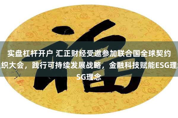 实盘杠杆开户 汇正财经受邀参加联合国全球契约组织大会，践行可持续发展战略，金融科技赋能ESG理念