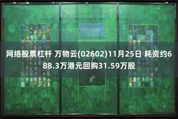 网络股票杠杆 万物云(02602)11月25日 耗资约688.3万港元回购31.59万股