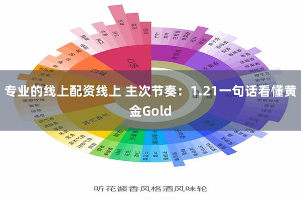 专业的线上配资线上 主次节奏：1.21一句话看懂黄金Gold