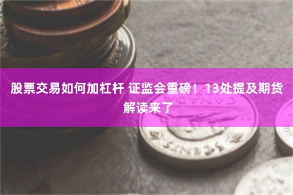 股票交易如何加杠杆 证监会重磅！13处提及期货 解读来了