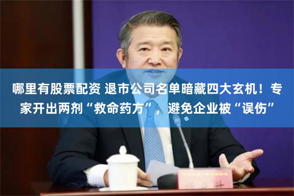哪里有股票配资 退市公司名单暗藏四大玄机！专家开出两剂“救命药方”，避免企业被“误伤”
