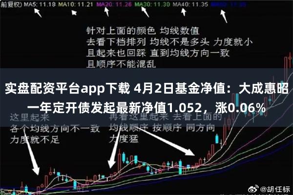 实盘配资平台app下载 4月2日基金净值：大成惠昭一年定开债发起最新净值1.052，涨0.06%