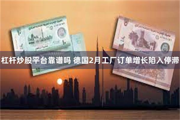 杠杆炒股平台靠谱吗 德国2月工厂订单增长陷入停滞