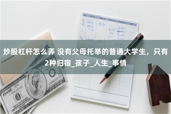 炒股杠杆怎么弄 没有父母托举的普通大学生，只有2种归宿_孩子_人生_事情