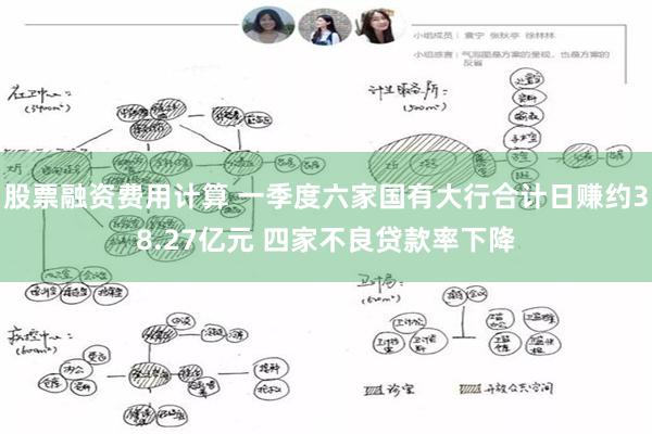 股票融资费用计算 一季度六家国有大行合计日赚约38.27亿元 四家不良贷款率下降