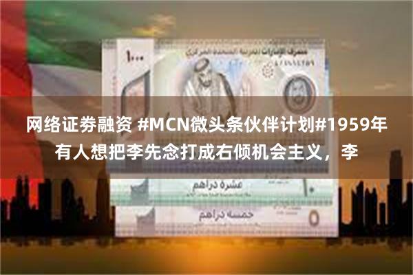 网络证劵融资 #MCN微头条伙伴计划#1959年有人想把李先念打成右倾机会主义，李