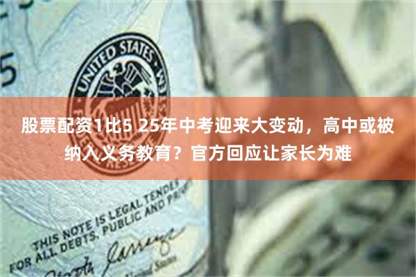 股票配资1比5 25年中考迎来大变动，高中或被纳入义务教育？官方回应让家长为难