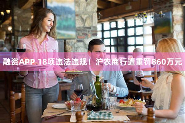 融资APP 18项违法违规！沪农商行遭重罚860万元