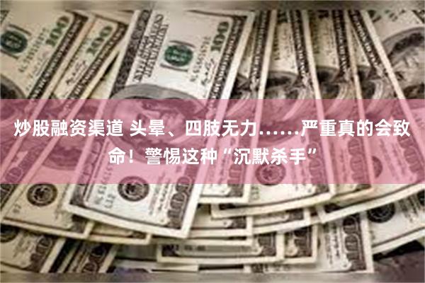 炒股融资渠道 头晕、四肢无力……严重真的会致命！警惕这种“沉默杀手”