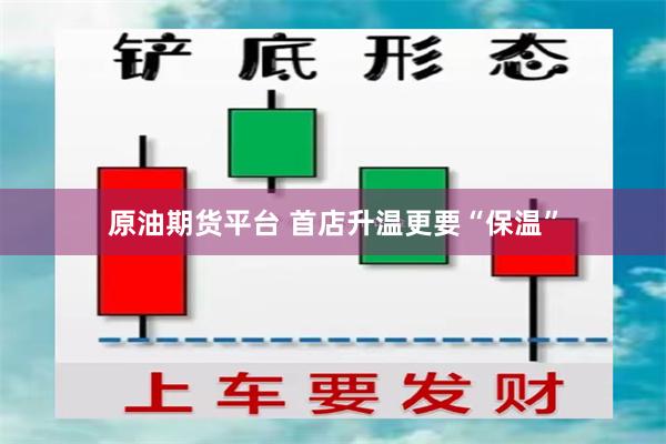 原油期货平台 首店升温更要“保温”