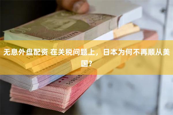 无息外盘配资 在关税问题上，日本为何不再顺从美国？