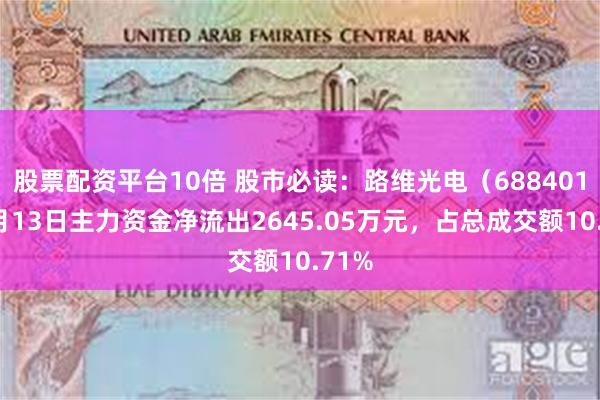 股票配资平台10倍 股市必读：路维光电（688401）5月13日主力资金净流出2645.05万元，占总成交额10.71%
