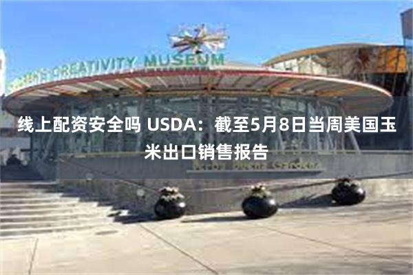 线上配资安全吗 USDA：截至5月8日当周美国玉米出口销售报告