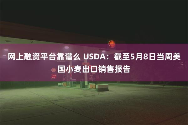 网上融资平台靠谱么 USDA：截至5月8日当周美国小麦出口销售报告