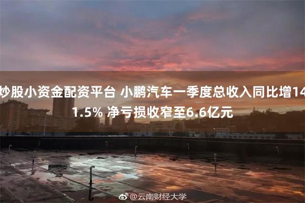 炒股小资金配资平台 小鹏汽车一季度总收入同比增141.5% 净亏损收窄至6.6亿元