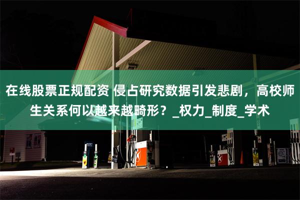 在线股票正规配资 侵占研究数据引发悲剧，高校师生关系何以越来越畸形？_权力_制度_学术