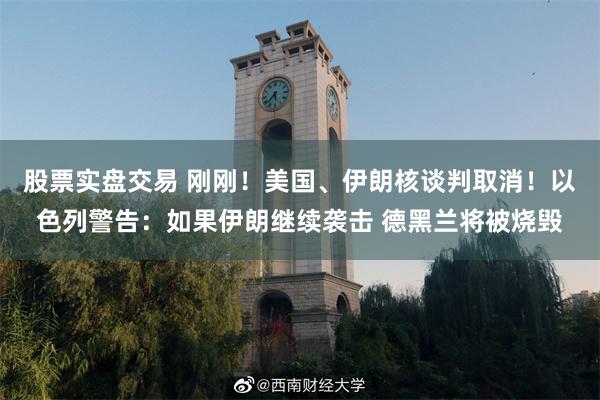 股票实盘交易 刚刚！美国、伊朗核谈判取消！以色列警告：如果伊朗继续袭击 德黑兰将被烧毁