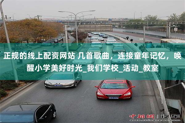 正规的线上配资网站 几首歌曲，连接童年记忆，唤醒小学美好时光_我们学校_活动_教室