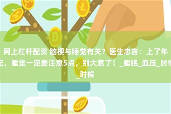网上杠杆配资 脑梗与睡觉有关？医生忠告：上了年纪，睡觉一定要注意5点，别大意了！_睡眠_血压_时候