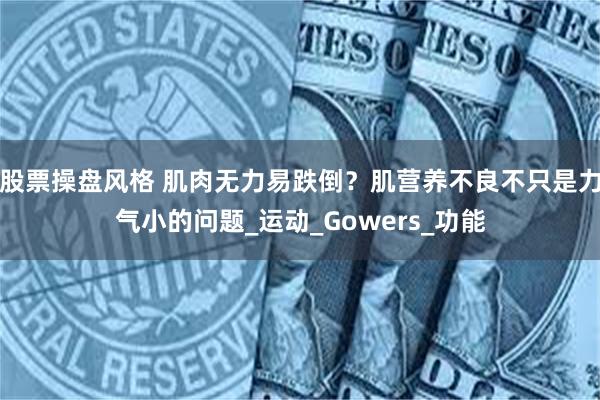 股票操盘风格 肌肉无力易跌倒？肌营养不良不只是力气小的问题_运动_Gowers_功能