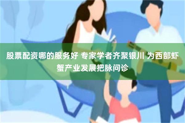 股票配资哪的服务好 专家学者齐聚银川 为西部虾蟹产业发展把脉问诊