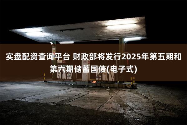 实盘配资查询平台 财政部将发行2025年第五期和第六期储蓄国债(电子式)
