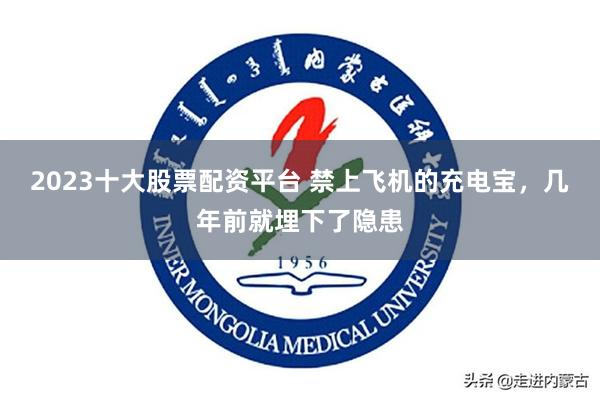 2023十大股票配资平台 禁上飞机的充电宝，几年前就埋下了隐患