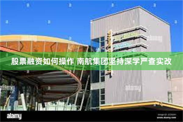 股票融资如何操作 南航集团坚持深学严查实改
