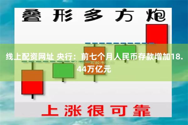 线上配资网址 央行：前七个月人民币存款增加18.44万亿元
