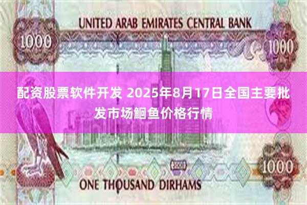 配资股票软件开发 2025年8月17日全国主要批发市场鮰鱼价格行情