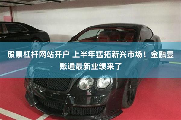 股票杠杆网站开户 上半年猛拓新兴市场！金融壹账通最新业绩来了