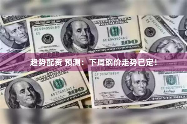 趋势配资 预测:下周钢价走势已定!