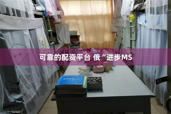 可靠的配资平台 俄“进步MS