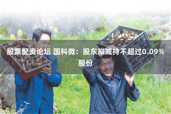 股票配资论坛 国科微:股东拟减持不超过0.09%股份
